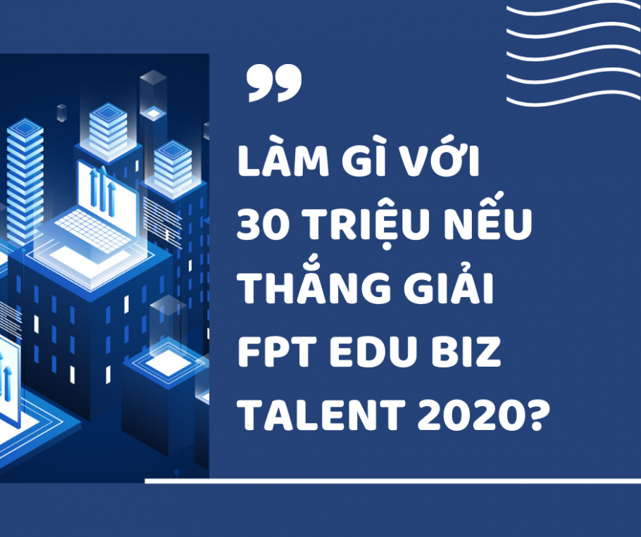 Sinh viên trường F làm gì với 30 triệu, nếu thắng giải FPT Edu Biz Talent 2020?
